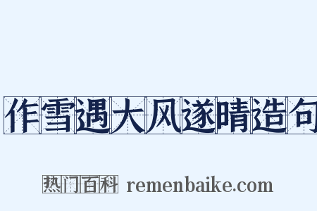 作雪遇大风遂晴造句是什么意思的图片